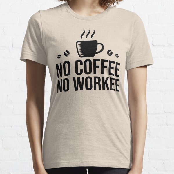 No Coffee No Workee Essential T-Shirt