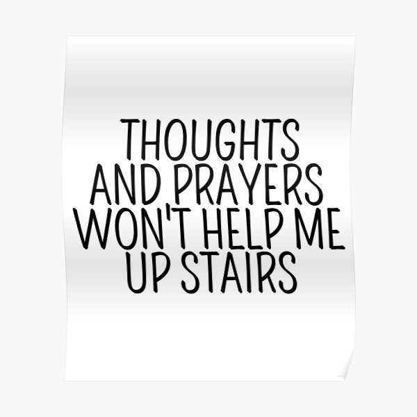 thoughts-and-prayers-won-t-help-me-up-stairs-poster-by