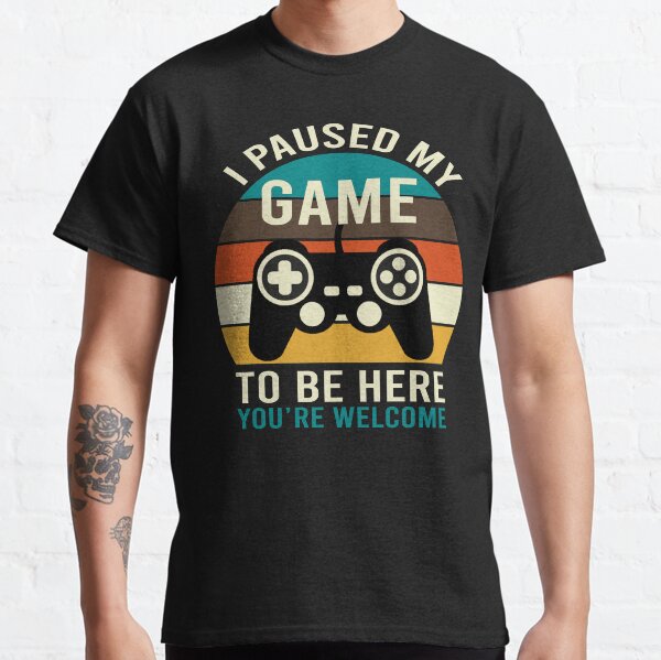 I Paused My Game To Be Here Classic T-Shirt