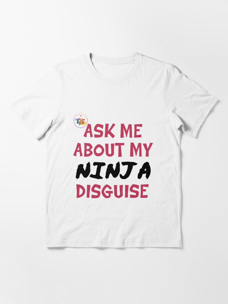 Ask Me About My Ninja Disguise T Shirt For Sale By Dyasse Redbubble Ask T Shirts Me 