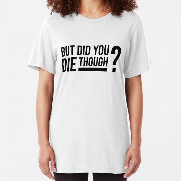 but did you die though shirt
