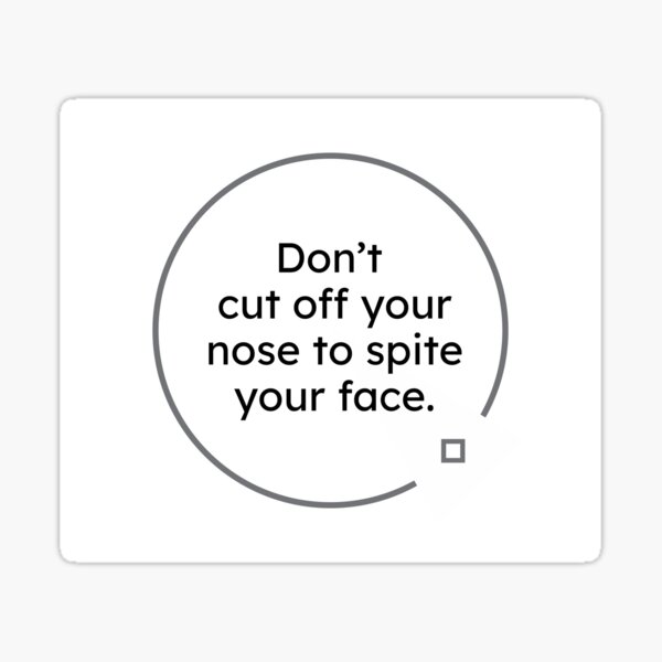 black and white quotes: Don't cut off your nose to spite your face. Sticker