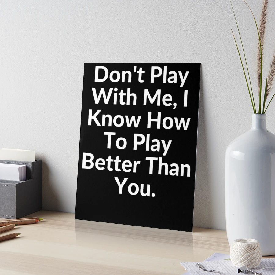 Don't PLAY with Me! Coz I Know I Can PLAY Better Than You..@.