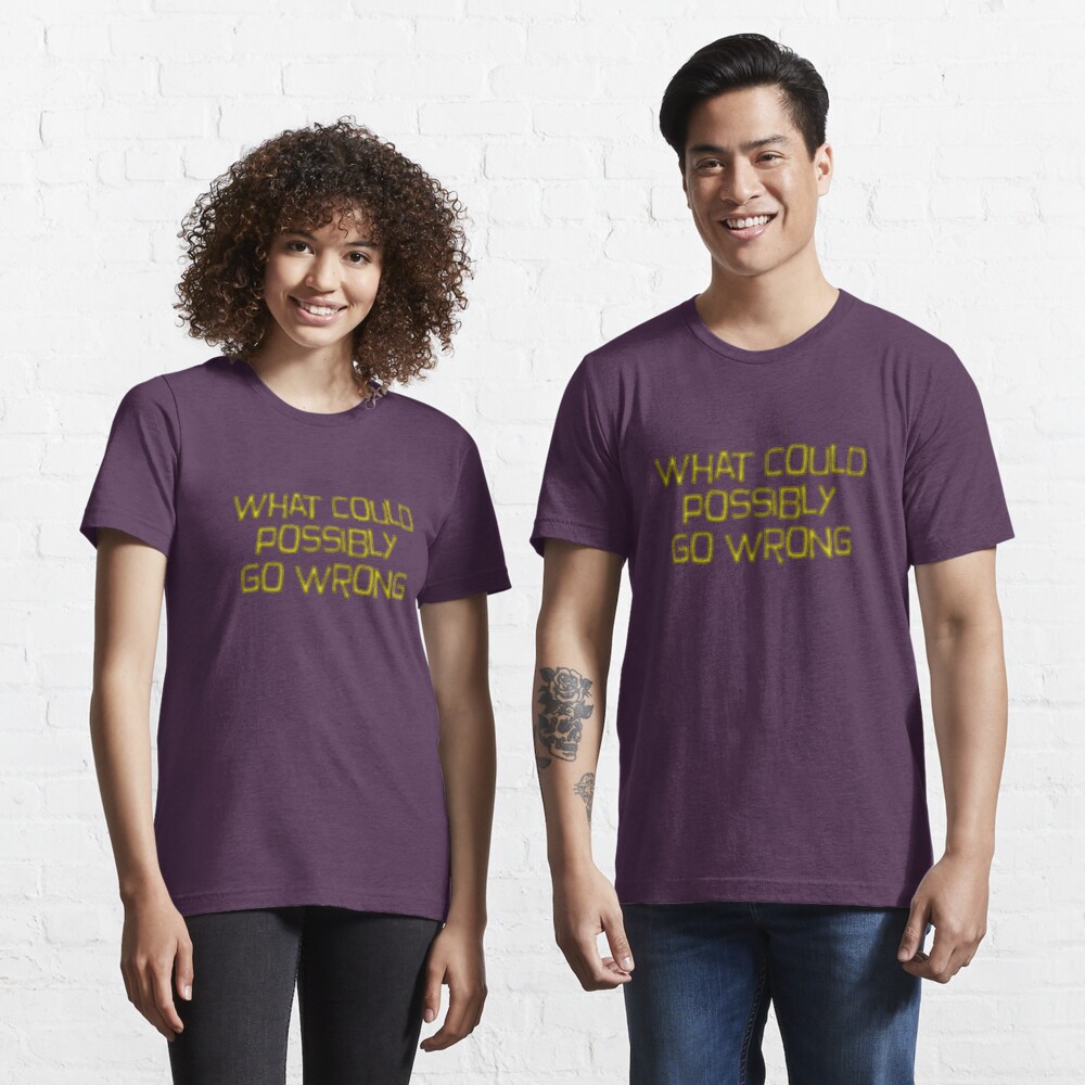 what could possibly go wrong Essential T-Shirt