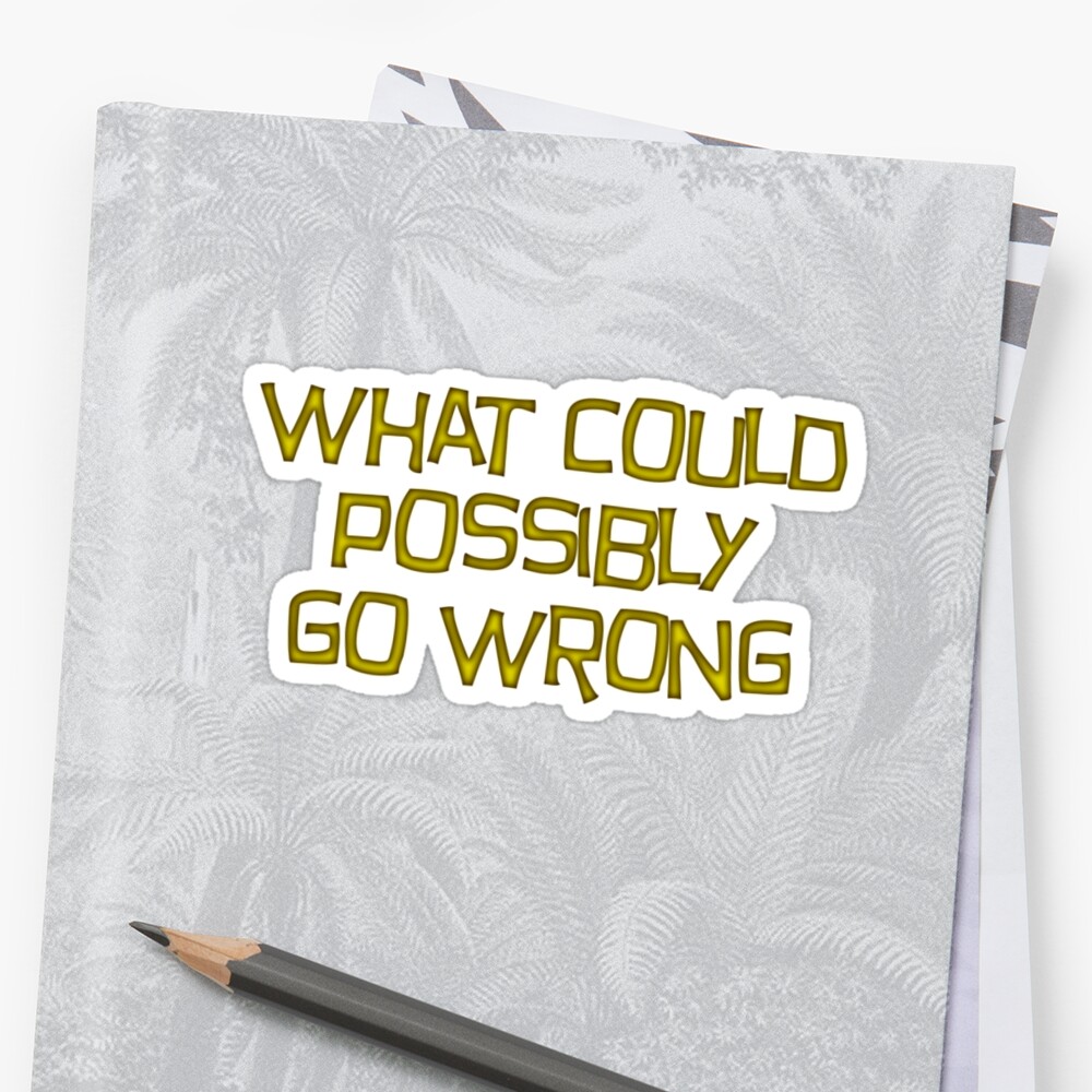 what-could-possibly-go-wrong-stickers-by-digerati-redbubble