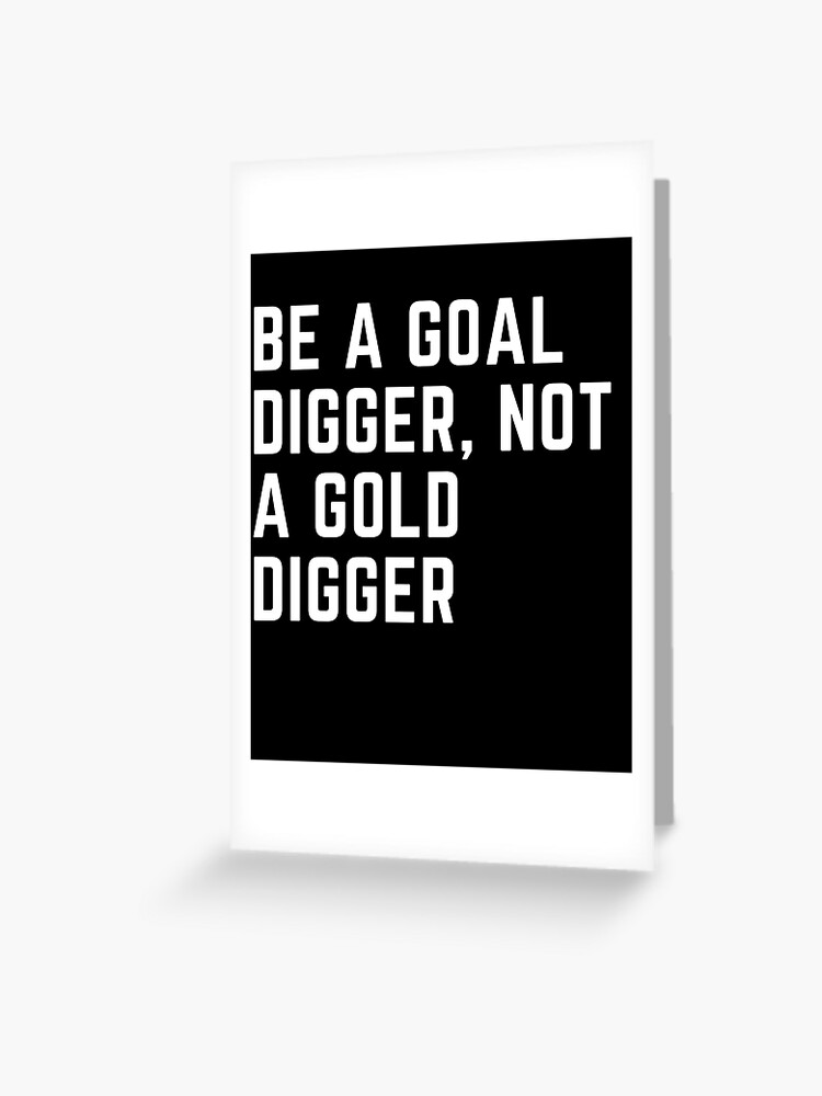 Why be a gold digger when you can be a goal digger?