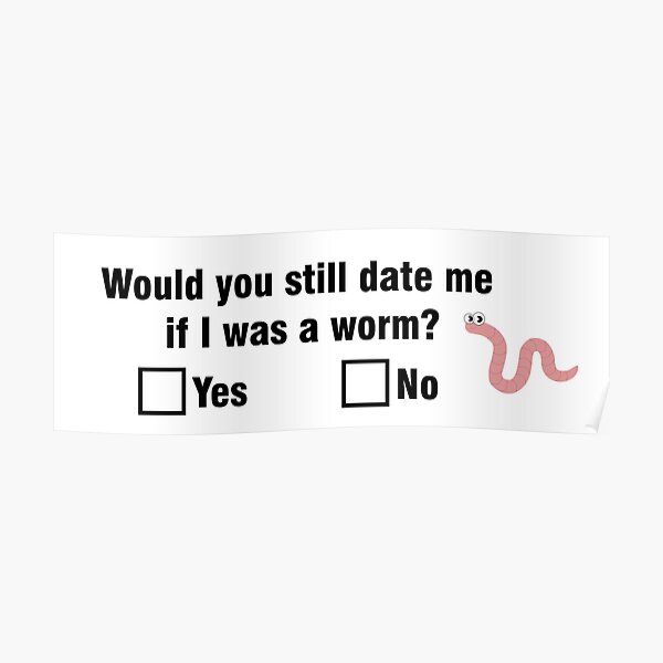 Would You Still Date Me If I Was A Worm Poster For Sale By Sofiiaal Redbubble