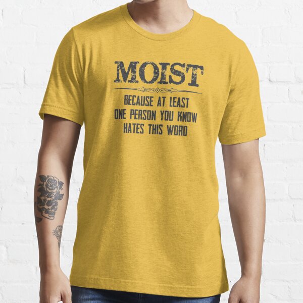 Gag Gifts for Men & Women - Moist Because At Least One Person You Know  Hates This Word Funny Novelty Gift Ideas | Essential T-Shirt