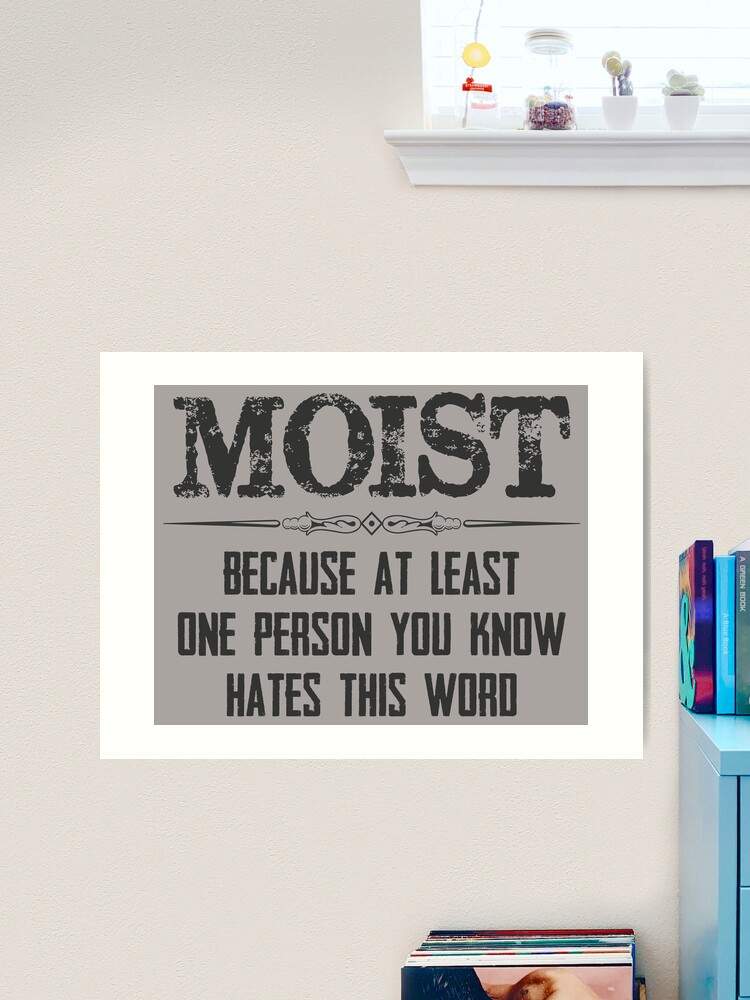 Gag Gifts for Men & Women - Moist Because At Least One Person You Know Hates  This Word Funny Novelty Gift Ideas Art Print for Sale by merkraht