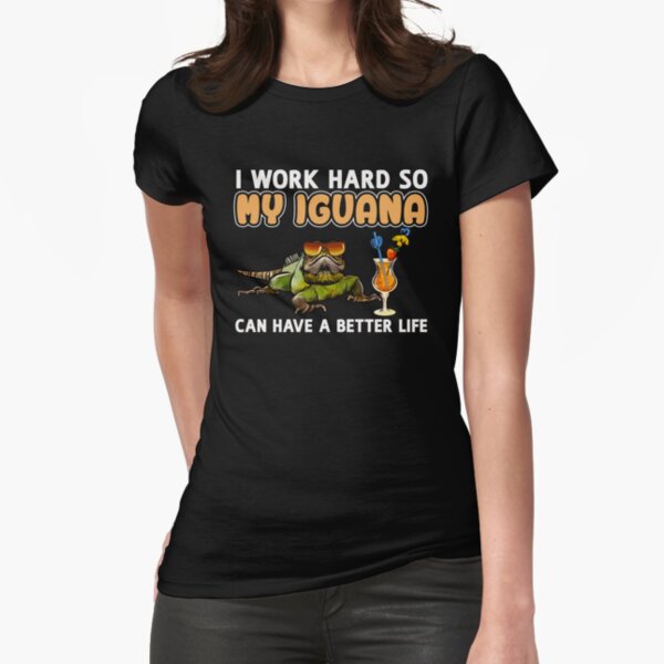 Funny Iguana Shirt Iguana Lover Design "I work hard so my Iguana can have a better life" Fitted T-Shirt