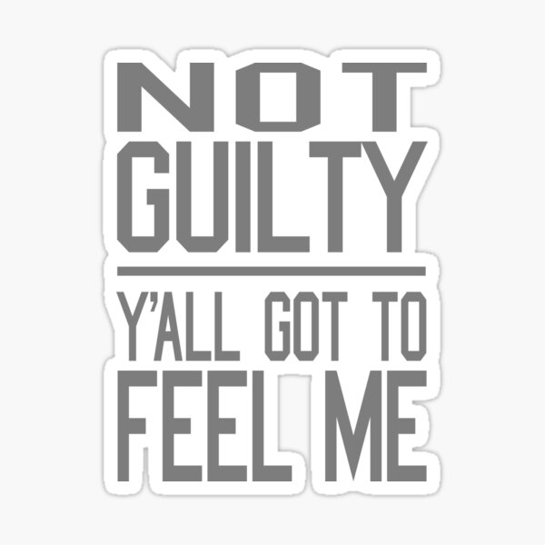 Not Guilty Yall Got To Feel Me