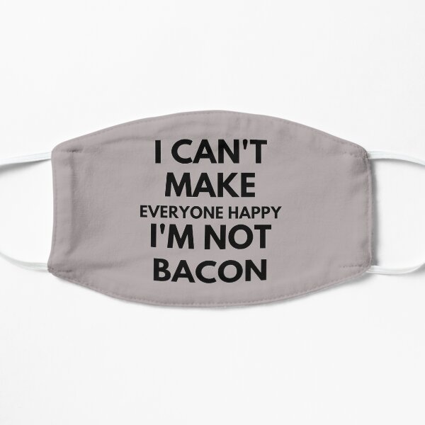 I Can't Make Everyone Happy I'm Not Bacon Flat Mask
