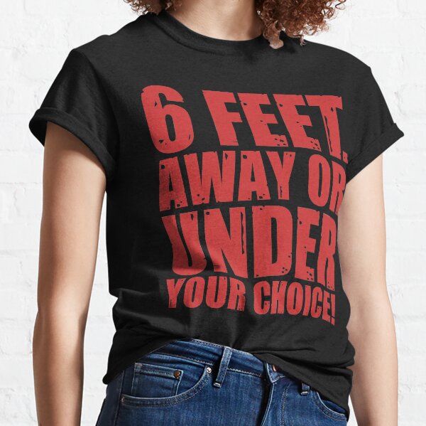 6 Feet. Away or Under, Your Choice! Classic T-Shirt