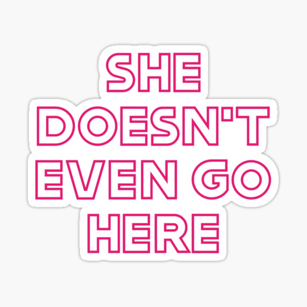 She Doesnt Even Go Here Mean Girls Quote Sticker For Sale By Juniperkale Redbubble 4981