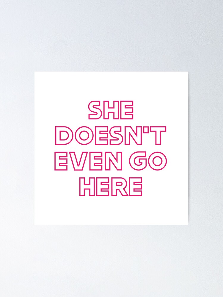 She Doesnt Even Go Here Mean Girls Quote Poster By Juniperkale Redbubble 1170