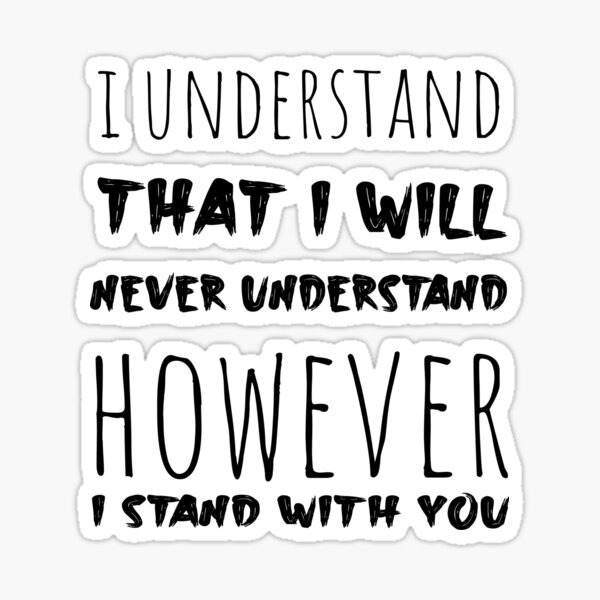 I understand that i will never understand however i stand with you Sticker