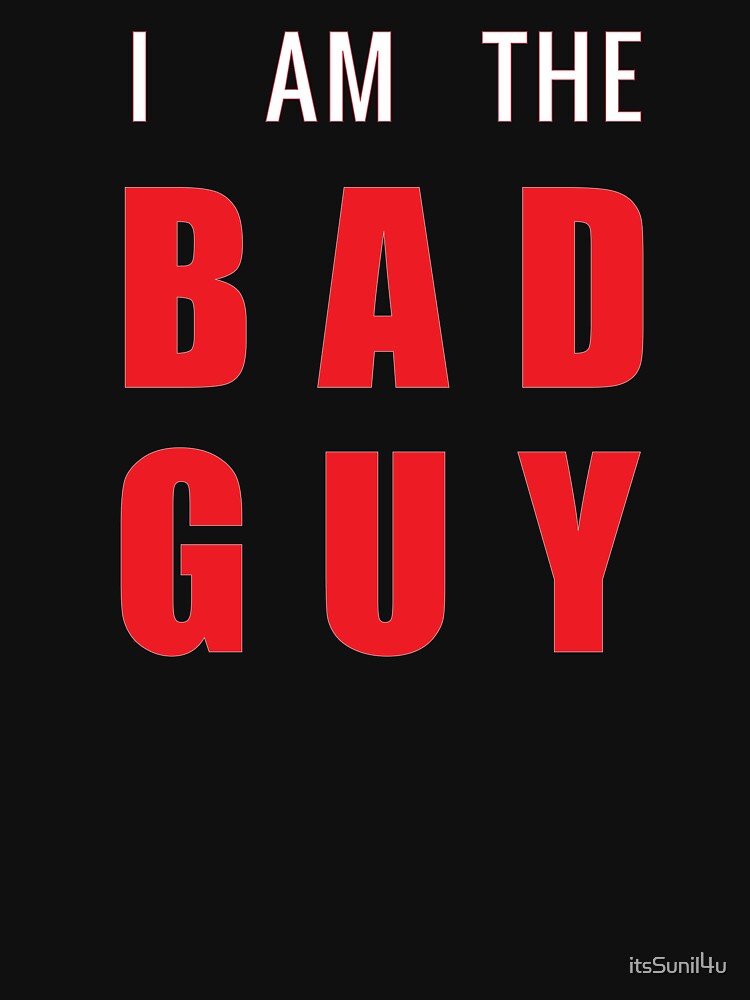 i-am-the-bad-guy-bad-guy-t-shirt-by-itssunil4u-redbubble