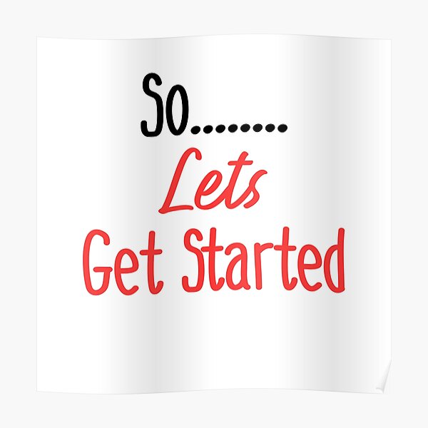 "So........ Lets Gets Started" Poster by bumperapparels Redbubble