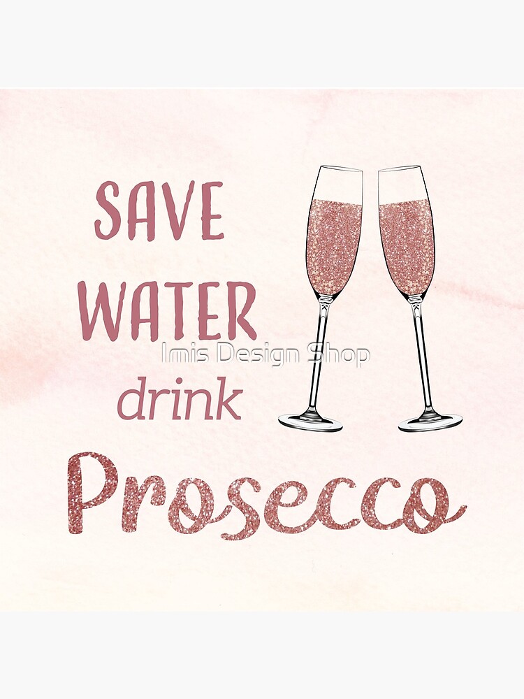 Save Water, Drink Prosecco by imiryatt