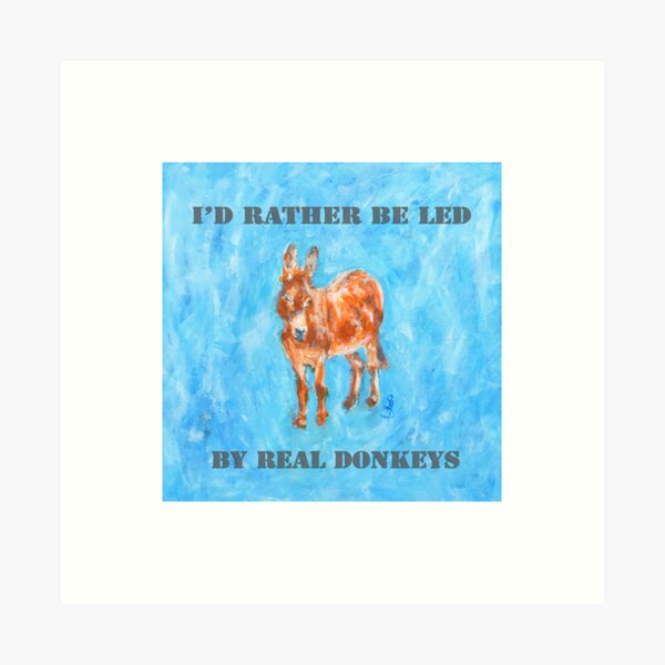 I'd Rather Be Led by Real Donkeys Art Print