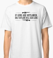 If guns are outlawed, only outlaws will have guns. Classic T-Shirt