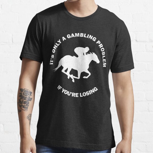 It's A Gambling Problem Horse Racing Results Bet Horses Sky Betting Odds Funny Gift Essential T-Shirt