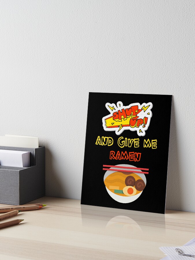 Shut Up And Give Me Ramen Funny Trendy Japanese Food Lover Gift For Dad Mom Men Women And Kids Art Board Print By Hajardi Redbubble