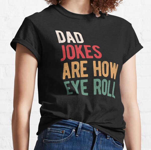 Dad jokes are how eye roll Classic T-Shirt