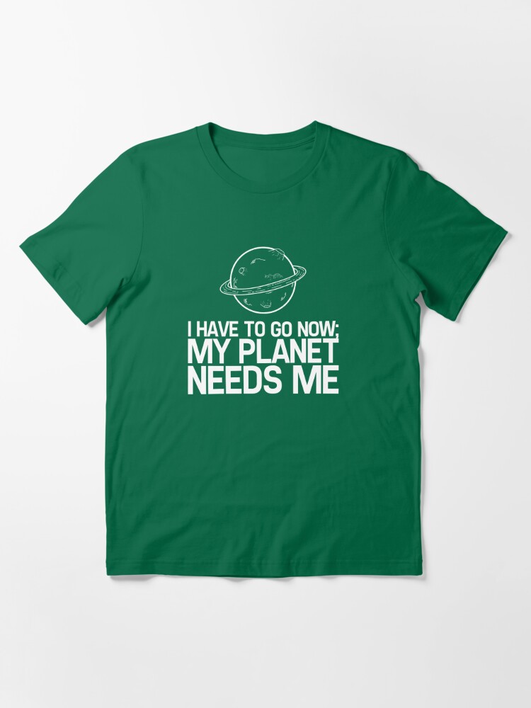 My Planet Needs Me T Shirt By Newdamage Redbubble