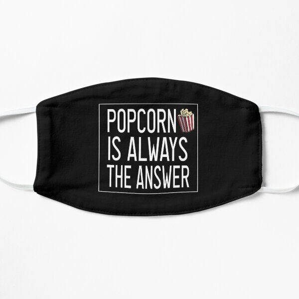 Popcorn Is Always The Answer / funny / Humor / Joke / Gift / Popcorn Eater / Gift for Popcorn Lover / Popcorn Fan / Popcorn Addict Flat Mask