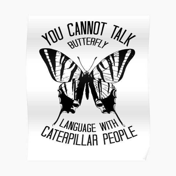 You Cannot Talk Butterfly Language With Caterpillar People Poster For Sale By Teeinspyred Redbubble