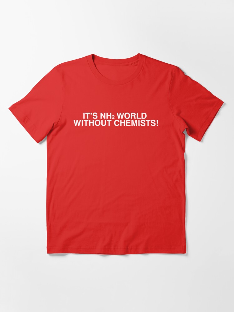 It's NH2 (amine) world without Chemists! | Essential T-Shirt