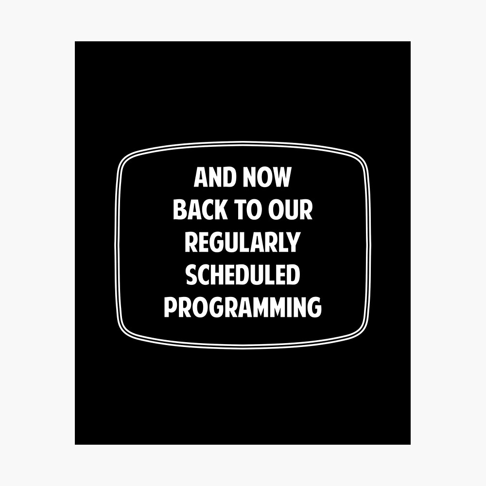 And Now Back To Our Regularly Scheduled Programming Poster for Sale by  twHistory | Redbubble