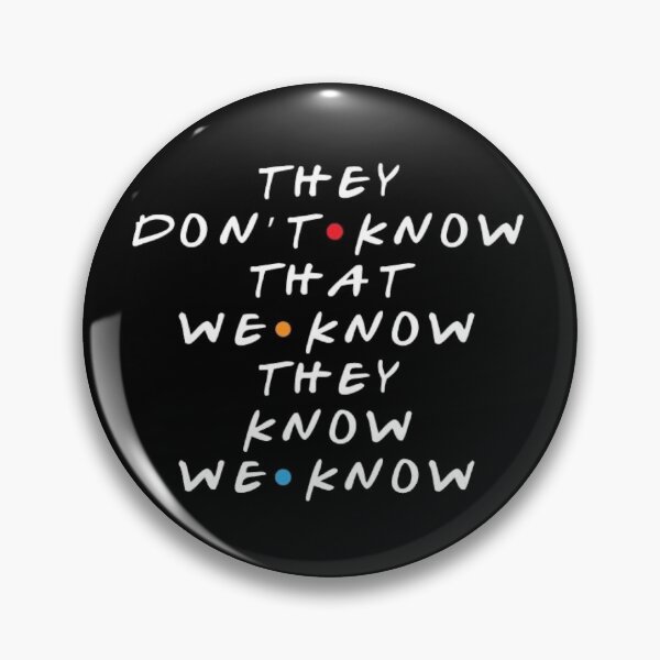 They Don't Know That We Know They Know Pin