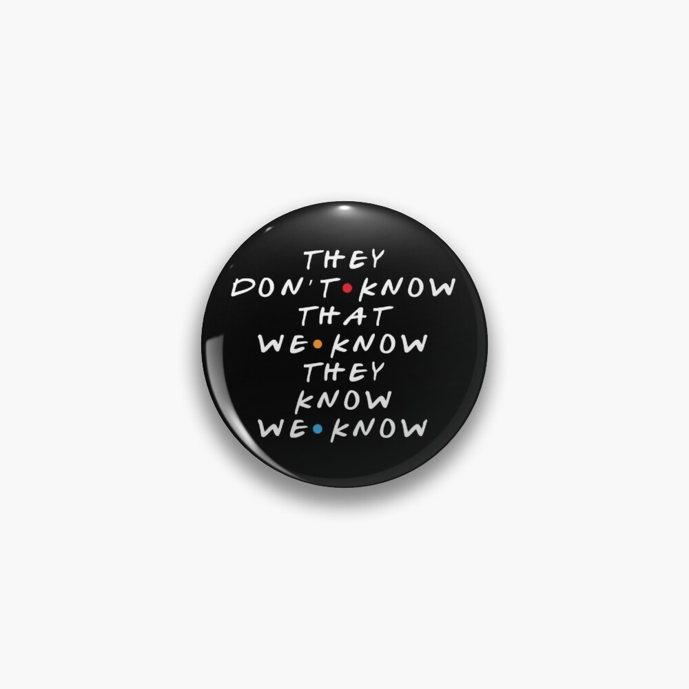 They Don't Know That We Know They Know  Pin