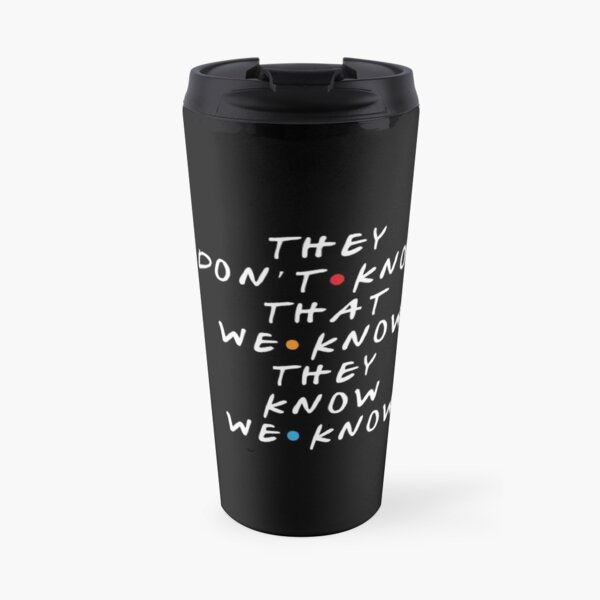 They Don't Know That We Know They Know Travel Mug