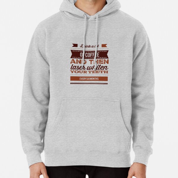 Drink A Lot Of Coffee And Then Laser Whiten Your Teeth Every Six Months Pullover Hoodie