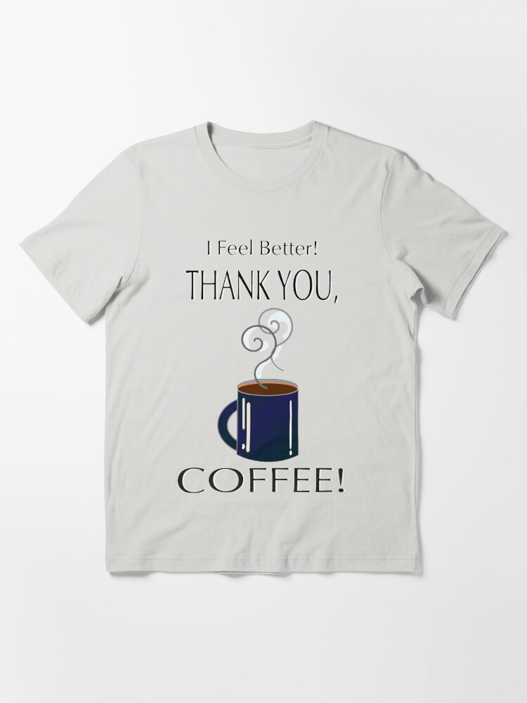 Alternate view of I feel better! Thank you, coffee! Essential T-Shirt