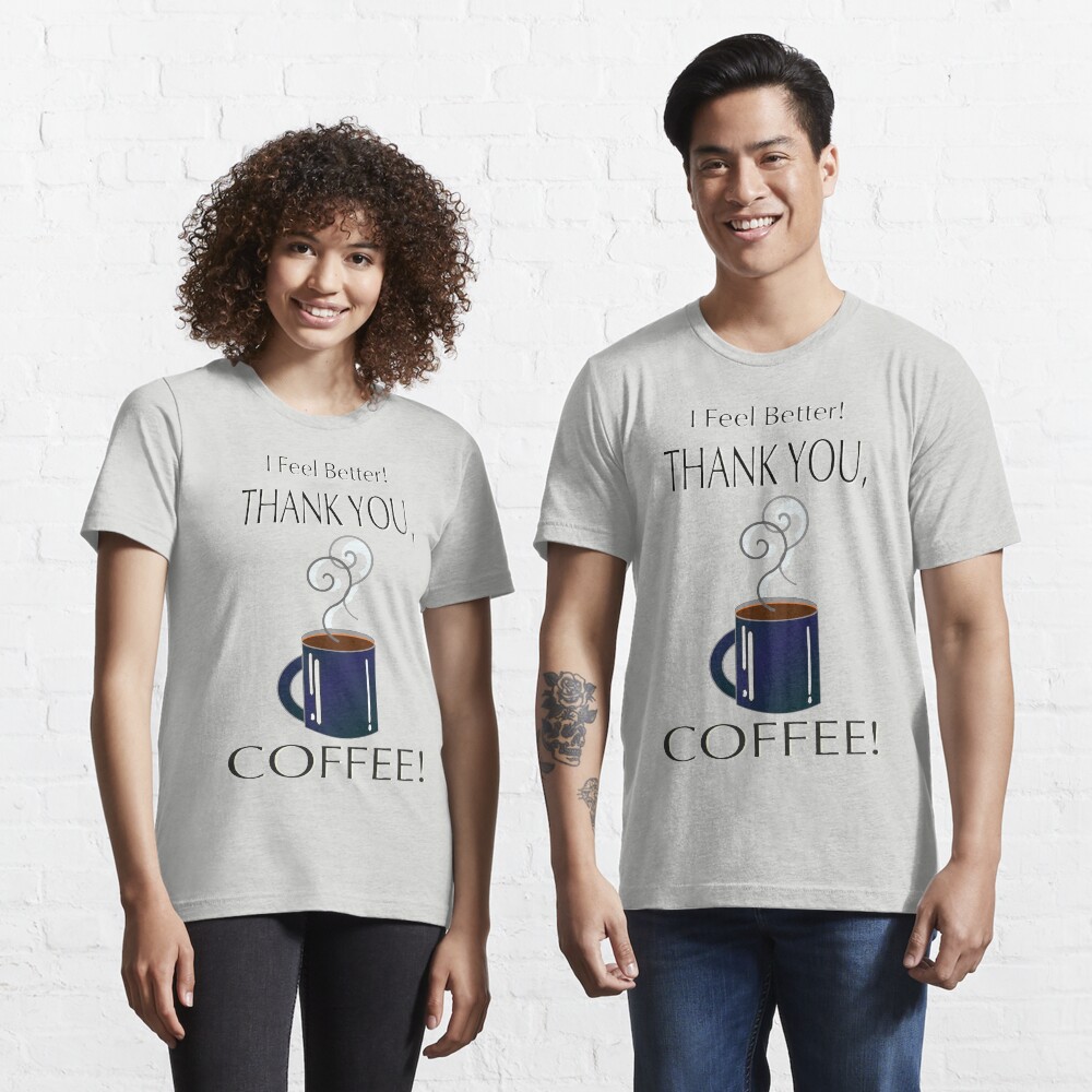 I feel better! Thank you, coffee! Essential T-Shirt