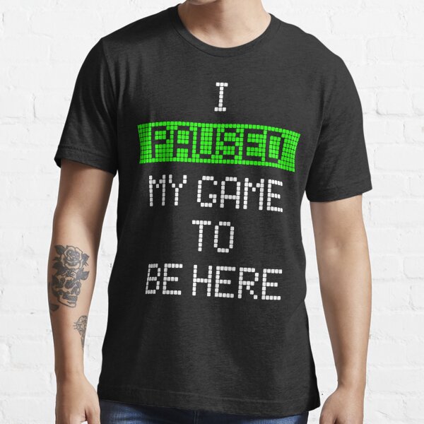 I Paused My Game To Be Here Essential T-Shirt