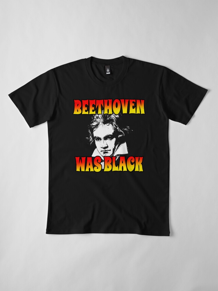Alternate view of Beethoven Was Black (Funny Trending Twitter Tag • Viral Beethoven Was Black Hype) Premium T-Shirt