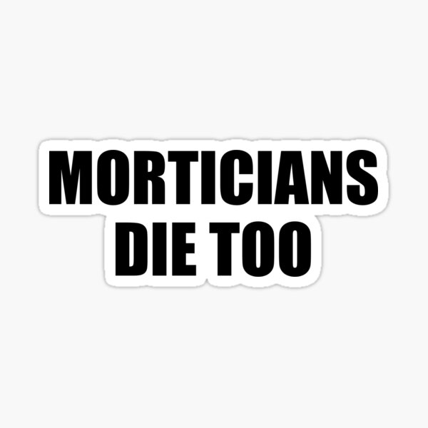 “Morticians Die Too” Sticker