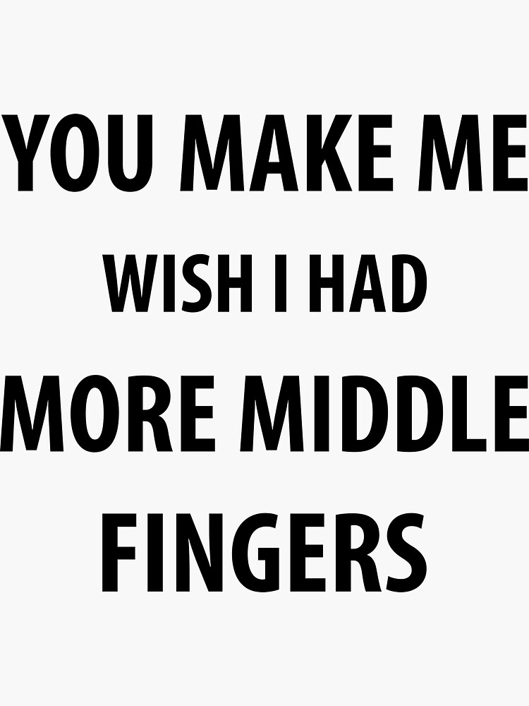 You Make Me Wish I Had More Middle Fingers Funny Sayings Sticker By Rafaellopezz Redbubble 1067