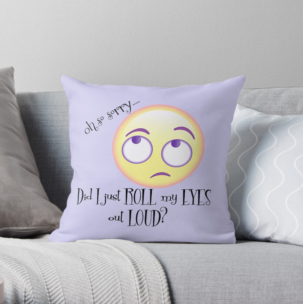 Oh Sorry, Did I just Roll my Eyes Out Loud? Throw Pillow