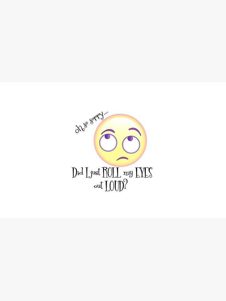 Oh Sorry, Did I just Roll my Eyes Out Loud? by motivateme