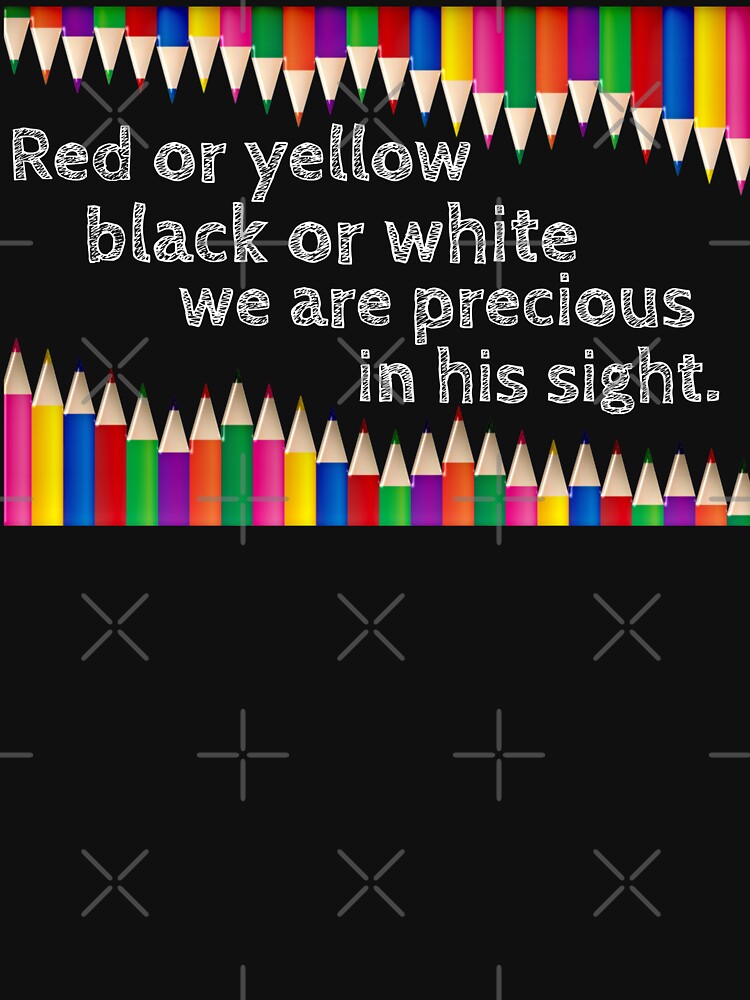 "Red or Yellow Black or White We are Precious in His Sight" Tshirt for