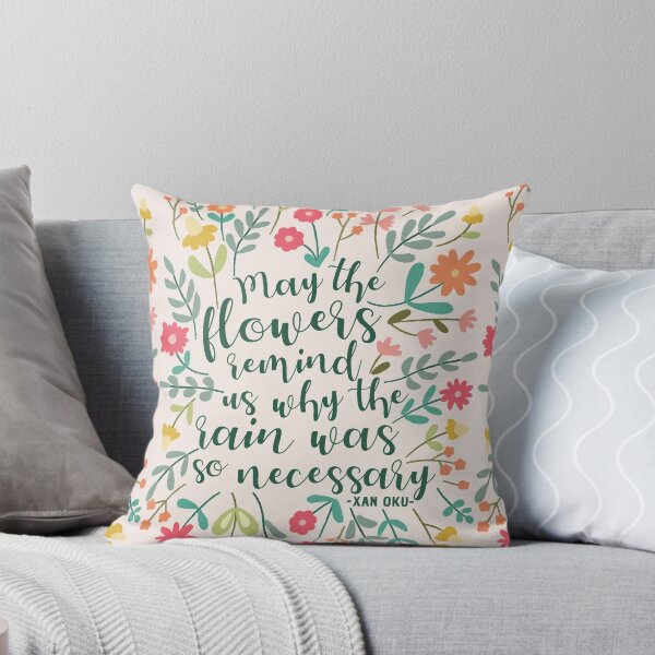 May the flowers remind us why the rain was necessary Throw Pillow