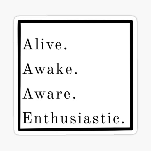 Alive, Awake, Aware, Enthusiastic. Sticker