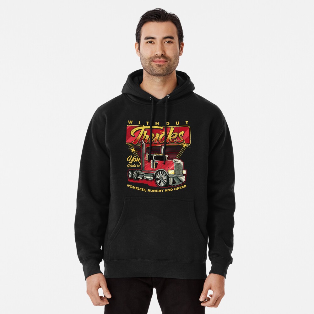 Without Trucks You Would Be Homeless, Hungry And Naked Truck Driver |  Pullover Hoodie