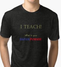 I TEACH! Tri-blend T-Shirt